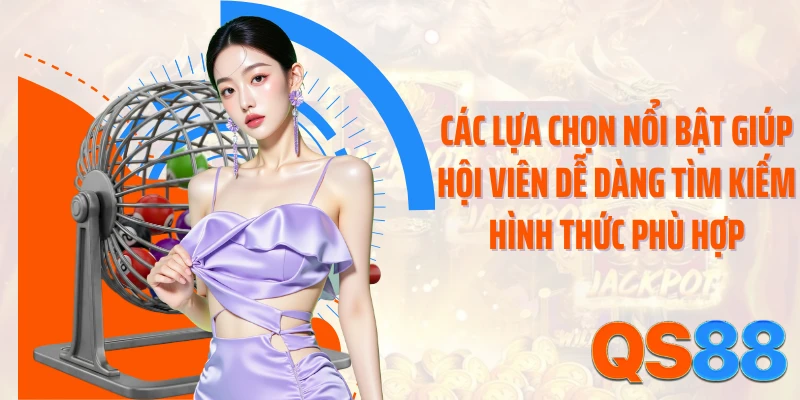 Các lựa chọn nổi bật giúp hội viên dễ dàng tìm kiếm hình thức phù hợp