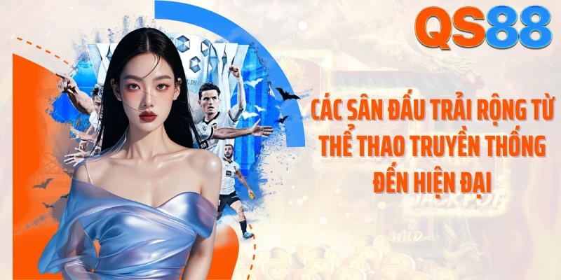 Các sân đấu trải rộng từ thể thao truyền thống đến hiện đại