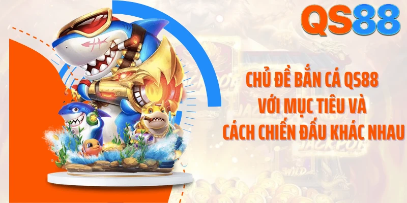 Chủ đề bắn cá QS88 với mục tiêu và cách chiến đấu khác nhau