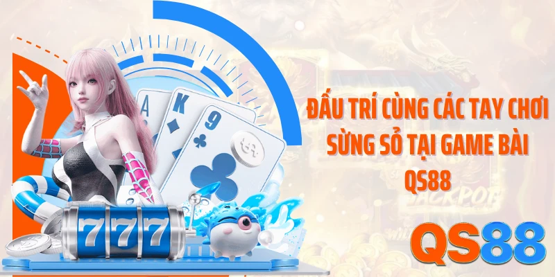 Đấu trí cùng các tay chơi sừng sỏ tại game bài QS88