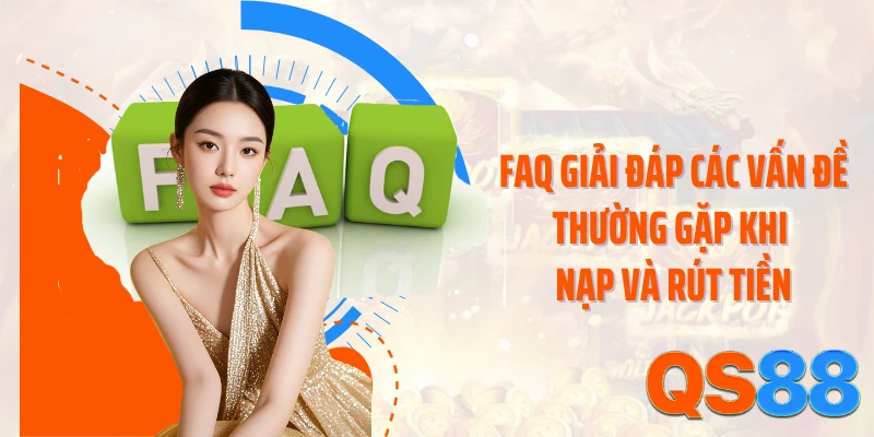 FAQ giải đáp các vấn đề thường gặp khi nạp và rút tiền