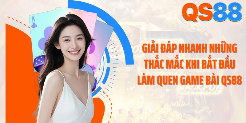 Giải đáp nhanh những thắc mắc khi bắt đầu làm quen game bài QS88
