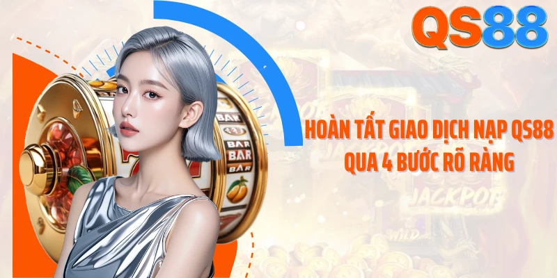 Hoàn tất giao dịch nạp QS88 qua 4 bước rõ ràng