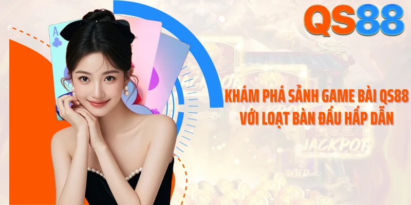 Khám phá sảnh game bài QS88 với loạt bàn đấu hấp dẫn