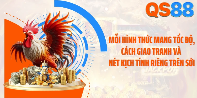 Mỗi hình thức mang tốc độ, cách giao tranh và nét kịch tính riêng trên sới