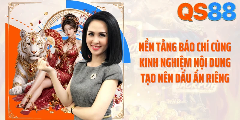 Nền tảng báo chí cùng kinh nghiệm nội dung tạo nên dấu ấn riêng