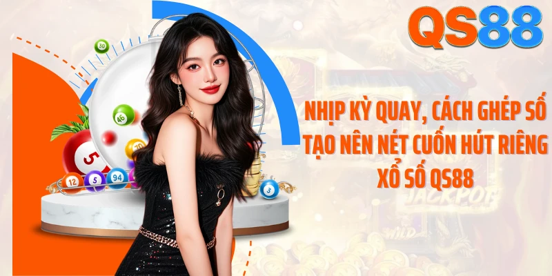 Nhịp kỳ quay, cách ghép số tạo nên nét cuốn hút riêng xổ số QS88