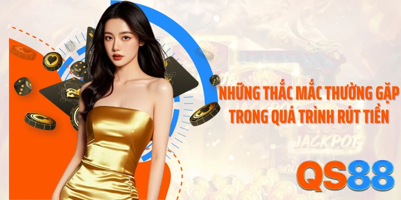 Những thắc mắc thường gặp trong quá trình rút tiền