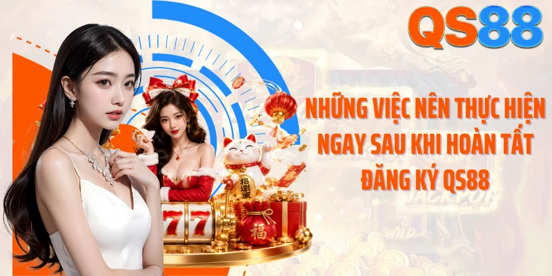 Những việc nên thực hiện ngay sau khi hoàn tất đăng ký QS88