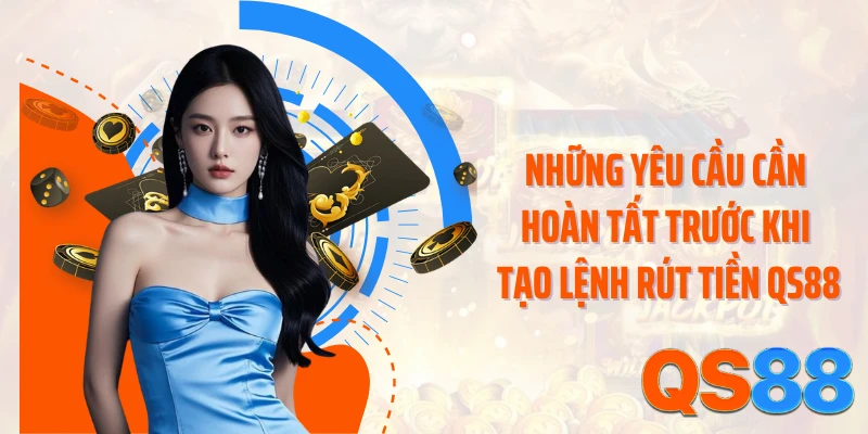 Những yêu cầu cần hoàn tất trước khi tạo lệnh rút tiền QS88