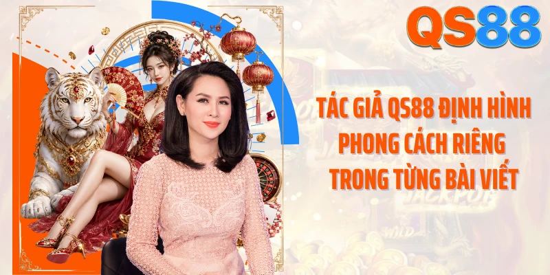 Tác giả QS88 định hình phong cách riêng trong từng bài viết